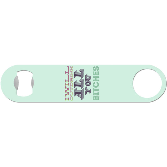 I Will Outdrink All You Bitches - Funny Bottle Opener