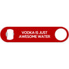 Vodka Is Just Awesome Water - Bottle Opener