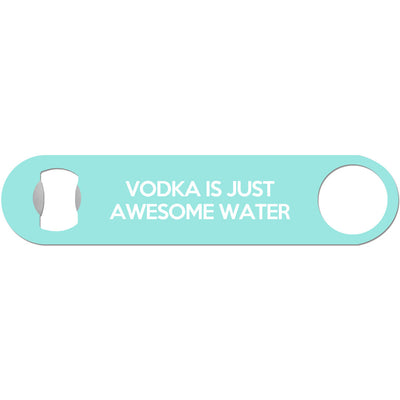 Vodka Is Just Awesome Water - Bottle Opener