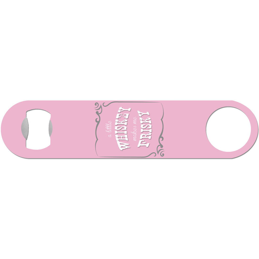 A Little Whiskey Makes Me Frisky - Funny Girly Bottle Opener